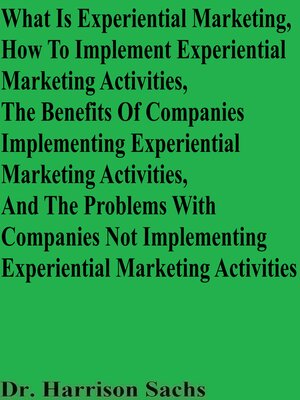 cover image of What Is Experiential Marketing, How to Implement Experiential Marketing Activities, the Benefits of Companies Implementing Experiential Marketing Activities, and the Problems With Companies Not Implementing Experiential Marketing Activities